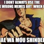 Omae wa mou shindeiru | I DONT ALWAYS USE THE THE WRONG MEMES BUT  WHEN I DO; OMAE WA MOU SHINDEIRU | image tagged in omae wa mou shindeiru | made w/ Imgflip meme maker