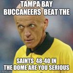 Are you serious? (Football) | TAMPA BAY BUCCANEERS  BEAT THE; SAINTS  48-40 IN THE DOME
ARE YOU SERIOUS | image tagged in are you serious football | made w/ Imgflip meme maker