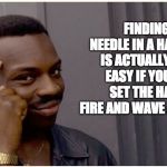 Eddie murphy look alike | FINDING A NEEDLE IN A HAYSTACK IS ACTUALLY QUITE EASY IF YOU JUST SET THE HAY ON FIRE AND WAVE A MAGNET. | image tagged in eddie murphy look alike | made w/ Imgflip meme maker
