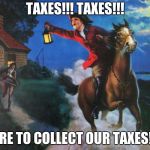 Paul Revere Midnight Ride | TAXES!!! TAXES!!! THERE TO COLLECT OUR TAXES!!!!!! | image tagged in paul revere midnight ride | made w/ Imgflip meme maker