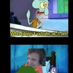Bad meme | Who plays Fortnite at 3 am | image tagged in who eats a krabby patty at 3 in the morning,memes,funny,fortnite,ninja | made w/ Imgflip meme maker
