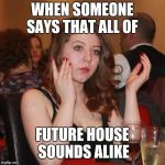 Sarcastic Clap | WHEN SOMEONE SAYS THAT ALL OF; FUTURE HOUSE SOUNDS ALIKE | image tagged in sarcastic clap | made w/ Imgflip meme maker