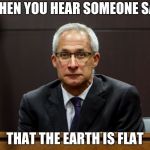 The earth is not flat | WHEN YOU HEAR SOMEONE SAY; THAT THE EARTH IS FLAT | image tagged in dirk huyer face,memes,funny,flat earth club | made w/ Imgflip meme maker