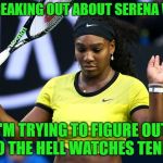 Tennis? | PEOPLE FREAKING OUT ABOUT SERENA WILLAIMS; I'M TRYING TO FIGURE OUT WHO THE HELL WATCHES TENNIS? | image tagged in serena williams,tennis | made w/ Imgflip meme maker