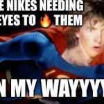 Suddenly Superman | MORE NIKES NEEDING MY EYES TO 🔥 THEM; ON MY WAYYYYY | image tagged in superdork,burn baby burn,nike stick stock | made w/ Imgflip meme maker