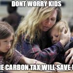 Best laid taxes. | DONT WORRY KIDS; THE CARBON TAX WILL SAVE US | image tagged in stupid liberals,liberalism,carbon footprint,environment,meanwhile in canada | made w/ Imgflip meme maker
