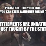 Please sir i want some more % | PLEASE SIR... FOR YOUR EGO... YOU CAN STEAL A ANOTHER FOR ME ? ENTITLEMENTS ARE UNNATURAL  JUST TAUGHT BY THE STATE | image tagged in please sir i want some more | made w/ Imgflip meme maker