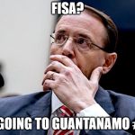 Rod Rosenstein | FISA? I'M GOING TO GUANTANAMO #FLY | image tagged in rod rosenstein | made w/ Imgflip meme maker