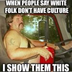 Trucker | WHEN PEOPLE SAY WHITE FOLK DON’T HAVE CULTURE; I SHOW THEM THIS | image tagged in trucker | made w/ Imgflip meme maker