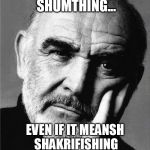 Sean Connery | BELIEVE IN SHUMTHING... EVEN IF IT MEANSH SHAKRIFISHING EVERYTHING.  JUSHT DO IT. | image tagged in sean connery | made w/ Imgflip meme maker