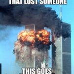 9/11 Terrorist attack | TO THE FAMILYS THAT LOST SOMEONE; THIS GOES OUT TO THEM | image tagged in 9/11 terrorist attack,twin towers | made w/ Imgflip meme maker