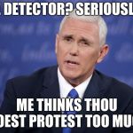 Mike Pence | LIE DETECTOR? SERIOUSLY? ME THINKS THOU DOEST PROTEST TOO MUCH | image tagged in mike pence | made w/ Imgflip meme maker