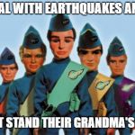 thunderbirds | THEY DEAL WITH EARTHQUAKES AND FIRES; BUT CAN'T STAND THEIR GRANDMA'S COOKING | image tagged in thunderbirds | made w/ Imgflip meme maker