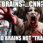 Zombie Women | "BRAINS"...CNN? I SAID BRAINS NOT "TRAINS" | image tagged in zombie women | made w/ Imgflip meme maker