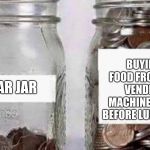 Swear Jar | BUYING FOOD FROM THE VENDING MACHINE RIGHT BEFORE LUNCH JAR; SWEAR JAR | image tagged in swear jar | made w/ Imgflip meme maker