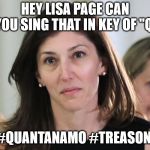Lisa page | HEY LISA PAGE CAN YOU SING THAT IN KEY OF "Q"; #QUANTANAMO #TREASON | image tagged in lisa page | made w/ Imgflip meme maker