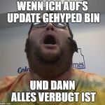 Distraught Fat Guy | WENN ICH AUF'S UPDATE GEHYPED BIN; UND DANN ALLES VERBUGT IST | image tagged in distraught fat guy | made w/ Imgflip meme maker
