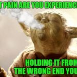 Words of Wisdom from a Jedi Master | JOINT PAIN ARE YOU EXPERIENCING? HOLDING IT FROM THE WRONG END YOU ARE | image tagged in stoned yoda | made w/ Imgflip meme maker