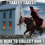 Paul Revere 3 | TAXES!! TAXES!! THERE HERE TO COLLECT OUR TAXES | image tagged in paul revere 3 | made w/ Imgflip meme maker