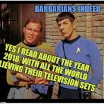 Sounds like the Spanish Inquisition | BARBARIANS INDEED; YES I READ ABOUT THE YEAR 2018, WITH ALL THE WORLD BELIEVING THEIR TELEVISION SETS | image tagged in cool bullshit kirk n spock,stupid shit,memes to a memerland,star meme,meme trek | made w/ Imgflip meme maker