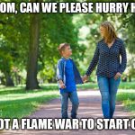 mom and son walking | HEY MOM, CAN WE PLEASE HURRY HOME? I'VE GOT A FLAME WAR TO START ONLINE | image tagged in mom and son walking | made w/ Imgflip meme maker