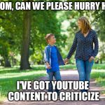 mom and son walking | HEY MOM, CAN WE PLEASE HURRY HOME? I'VE GOT YOUTUBE CONTENT TO CRITICIZE | image tagged in mom and son walking | made w/ Imgflip meme maker