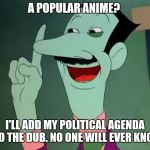 Dan Backslide - I'll Steal it! | A POPULAR ANIME? I'LL ADD MY POLITICAL AGENDA INTO THE DUB.
NO ONE WILL EVER KNOW!! | image tagged in dan backslide - i'll steal it | made w/ Imgflip meme maker