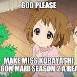 Anime K-On | GOD PLEASE; MAKE MISS KOBAYASHI DRAGON MAID SEASON 2 A REALITY | image tagged in anime k-on | made w/ Imgflip meme maker