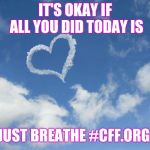 Heart shaped cloud | IT'S OKAY IF ALL YOU DID TODAY IS; JUST BREATHE #CFF.ORG | image tagged in heart shaped cloud | made w/ Imgflip meme maker