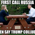 hillary clinton Obama bench nomination deal bargain election | FIRST CALL RUSSIA; THEN SAY TRUMP COLLUDED | image tagged in hillary clinton obama bench nomination deal bargain election | made w/ Imgflip meme maker