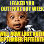 Fake out week, a One_Girl_Band event. I faked you all out (a suggestion made by socrates)! | I FAKED YOU OUT! FAKE OUT WEEK; WILL NOW LAST UNTIL SEPTEMBER FIFTEENTH! | image tagged in that's what you thought | made w/ Imgflip meme maker