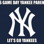 New Yor Yankees | IT’S GAME DAY YANKEE PARENTS; LET’S GO YANKEES | image tagged in new yor yankees | made w/ Imgflip meme maker