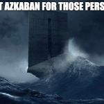 Azkaban | WE'VE GOT AZKABAN FOR THOSE PERSECUTORS | image tagged in azkaban | made w/ Imgflip meme maker