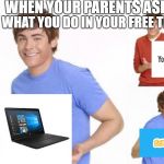 When ur parents ask where ur money went  | WHEN YOUR PARENTS ASK; WHAT YOU DO IN YOUR FREE TIME | image tagged in when ur parents ask where ur money went | made w/ Imgflip meme maker