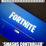 Fortnite server down | REEEEEEEEEEEEEEEEEEEEEEEEE! *SMASHS CONTROLLER* | image tagged in fortnite server down | made w/ Imgflip meme maker
