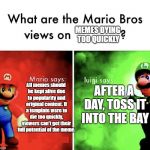 mario bros views | MEMES DYING TOO QUICKLY; All memes should be kept alive due to popularity and original content. If a template were to die too quickly, viewers can't get their full potential of the meme. AFTER A DAY, TOSS IT INTO THE BAY | image tagged in mario bros views,memes,memes about memes | made w/ Imgflip meme maker