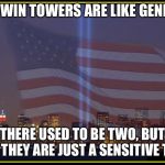 THE TWIN TOWERS ARE LIKE GENDERS | THE TWIN TOWERS ARE LIKE GENDERS; THERE USED TO BE TWO, BUT NOW THEY ARE JUST A SENSITIVE TOPIC | image tagged in 9/11 memorial,twin towers,gender identity | made w/ Imgflip meme maker