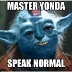 Yonda The Great | MASTER YONDA; SPEAK NORMAL | image tagged in yonda the great | made w/ Imgflip meme maker