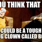 Bob Newhart Clown ith | SO YOU THINK THAT BOZO; COULD BE A TOUGH BOXING CLOWN CALLED BOCKY? | image tagged in bob newhart clown ith | made w/ Imgflip meme maker