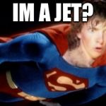 Superdork | IM A JET? | image tagged in superdork | made w/ Imgflip meme maker