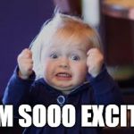 Exited face | I AM SOOO EXCITED | image tagged in exited face | made w/ Imgflip meme maker