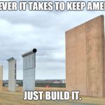 Border Wall | DO WHAT EVER IT TAKES TO KEEP AMERICA SAFE. JUST BUILD IT. | image tagged in border wall | made w/ Imgflip meme maker