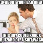 bad breath | TALK ABOUT YOUR BAD BREATH; THIS GUY COULD KNOCK A BUZZARD OFF A SHIT WAGON! | image tagged in bad breath | made w/ Imgflip meme maker