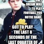 That's Inspiration?  Can We Say "Expect More"?  I Mean...DAAAMN! | WENT TO COLLEGE FOR FOUR YEARS. ONLY DREAM WAS TO PLAY FOOTBALL FOR NOTRE DAME. GOT TO PLAY THE LAST 8 SECONDS OF THE LAST QUARTER OF THE LAST GAME OF HIS LAST YEAR. | image tagged in rudy,inspiration,really,memes,meme,kill me now | made w/ Imgflip meme maker