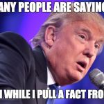where facts come from | MANY PEOPLE ARE SAYING... ...HANG ON WHILE I PULL A FACT FROM MY ASS | image tagged in fact,real facts,trump,memes,pulled from ass | made w/ Imgflip meme maker
