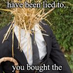 Straw Man Strikes Back | You still don't get that you have been lied to, you bought the lies, and are now  among the liars. | image tagged in straw man | made w/ Imgflip meme maker