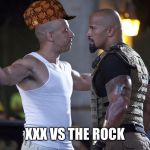 Vin diesel the rock | XXX VS THE ROCK | image tagged in vin diesel the rock,scumbag | made w/ Imgflip meme maker