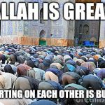 muslim pray fart | ALLAH IS GREAT; BUT FARTING ON EACH OTHER IS BULLSHIT | image tagged in muslim pray fart | made w/ Imgflip meme maker