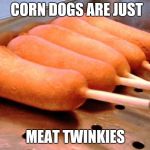 Corn dog | CORN DOGS ARE JUST; MEAT TWINKIES | image tagged in corn dog | made w/ Imgflip meme maker