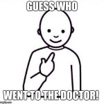 Guess Who | GUESS WHO; WENT TO THE DOCTOR! | image tagged in guess who | made w/ Imgflip meme maker